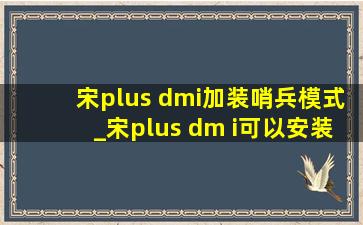 宋plus dmi加装哨兵模式_宋plus dm i可以安装哨兵模式吗